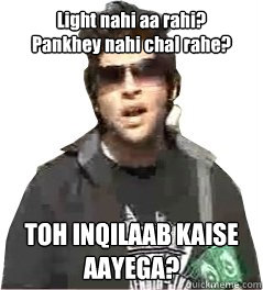 Light nahi aa rahi?
Pankhey nahi chal rahe?
 TOH INQILAAB KAISE AAYEGA?  InqilaabFail