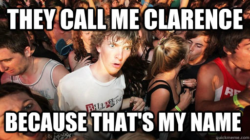 they call me clarence because that's my name  Sudden Clarity Clarence