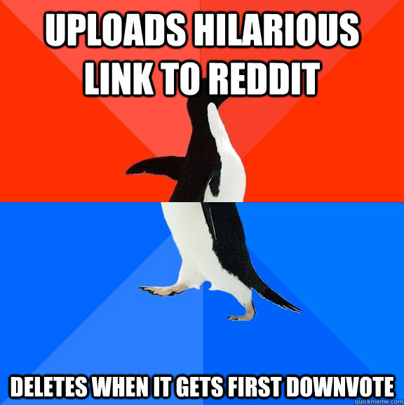 uploads hilarious link to reddit deletes when it gets first downvote  Socially Awesome Awkward Penguin