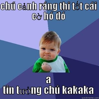 CHÚ CẢNH RÁNG THI TỐT CÁI CỜ HÓ ĐÓ A TIN TƯỞNG CHÚ KAKAKA Success Kid