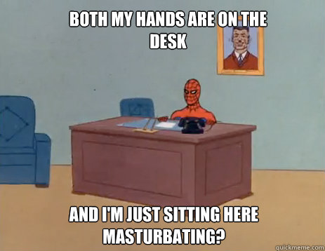 Both my hands are on the desk And I'm just sitting here masturbating?  masturbating spiderman