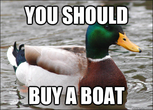 You should buy a boat  Actual Advice Mallard