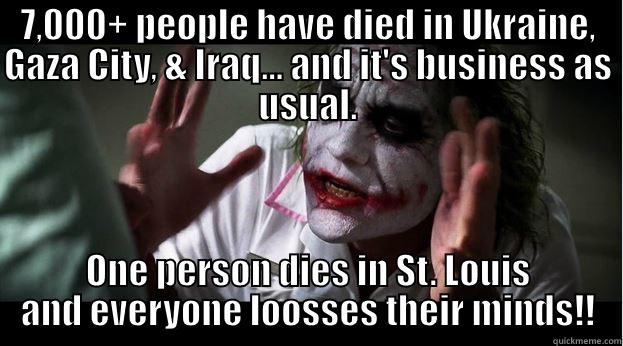 7,000+ PEOPLE HAVE DIED IN UKRAINE, GAZA CITY, & IRAQ... AND IT'S BUSINESS AS USUAL. ONE PERSON DIES IN ST. LOUIS AND EVERYONE LOOSSES THEIR MINDS!! Joker Mind Loss
