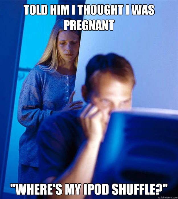 Told him I thought I was pregnant 
