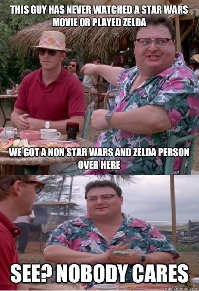 This guy has never watched a Star Wars movie or played zelda We got a non Star Wars and Zelda person over here See? nobody cares - This guy has never watched a Star Wars movie or played zelda We got a non Star Wars and Zelda person over here See? nobody cares  Nobody Cares