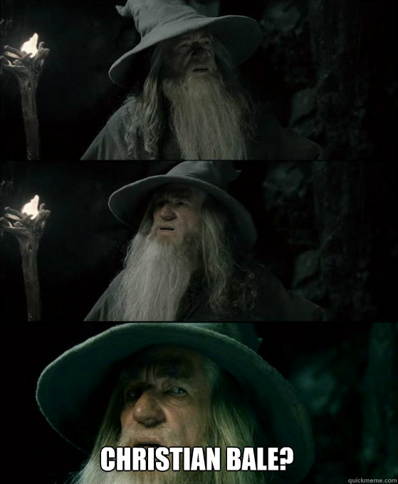  Christian Bale?  Confused Gandalf