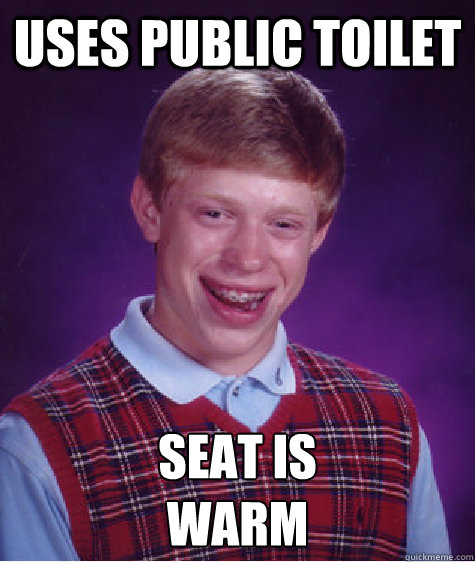 uses public toilet seat is 
Warm  Bad Luck Brian