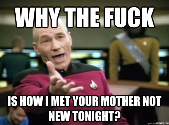 Why the fuck is How i met your mother not new tonight?  Annoyed Picard HD