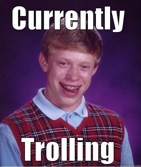 CURRENTLY TROLLING Bad Luck Brian