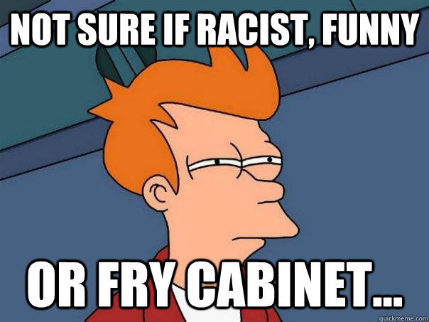 Not sure if racist, funny Or Fry cabinet... - Not sure if racist, funny Or Fry cabinet...  Futurama Fry