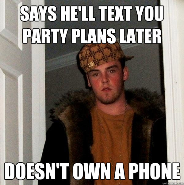 Says he'll text you party plans later doesn't own a phone  Scumbag Steve