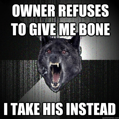 Owner Refuses to give me bone I take his instead  Insanity Wolf