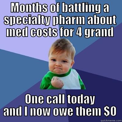 MONTHS OF BATTLING A SPECIALTY PHARM ABOUT MED COSTS FOR 4 GRAND ONE CALL TODAY AND I NOW OWE THEM $0 Success Kid