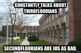 Constantly talks about Thirdfloorians Secondfloorians are jus as bad. - Constantly talks about Thirdfloorians Secondfloorians are jus as bad.  Small School Problems
