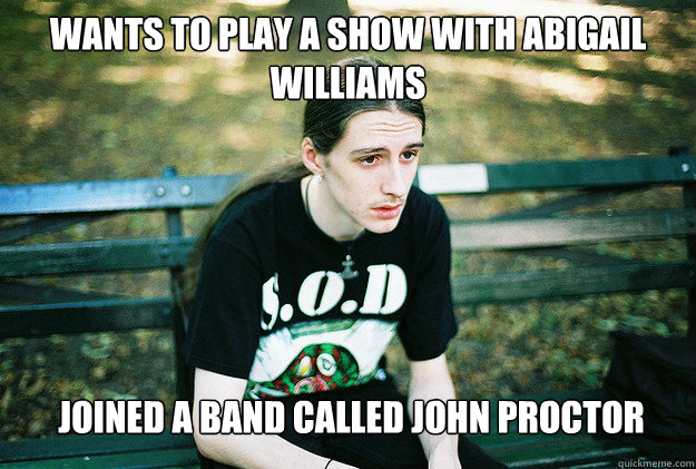 wants to play a show with Abigail Williams joined a band called John Proctor - wants to play a show with Abigail Williams joined a band called John Proctor  First World Metal Problems