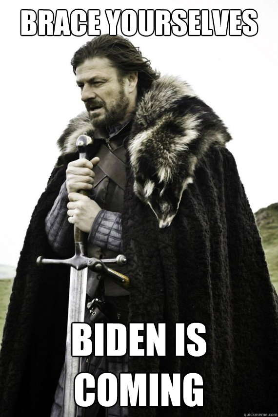 Brace yourselves BIDEN IS COMING - Brace yourselves BIDEN IS COMING  Brace yourself