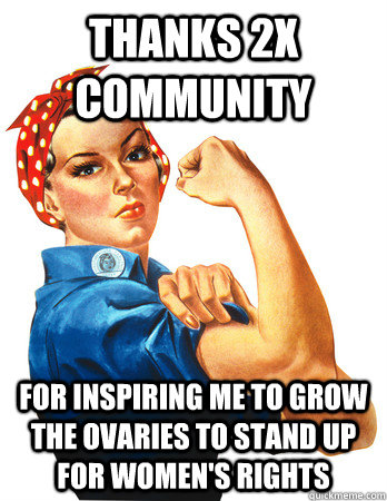 Thanks 2X Community for inspiring me to grow the ovaries to stand up for women's rights - Thanks 2X Community for inspiring me to grow the ovaries to stand up for women's rights  Rosie the Riveter