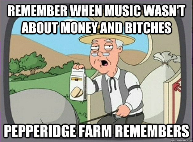 Remember when music wasn't about money and bitches Pepperidge farm remembers  Pepperridge farm remembers