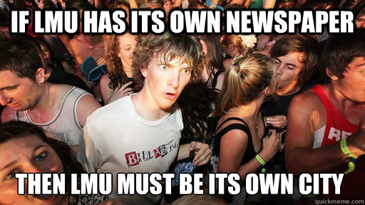 If LMU has its own newspaper then LMU must be its own city  Sudden Clarity Clarence