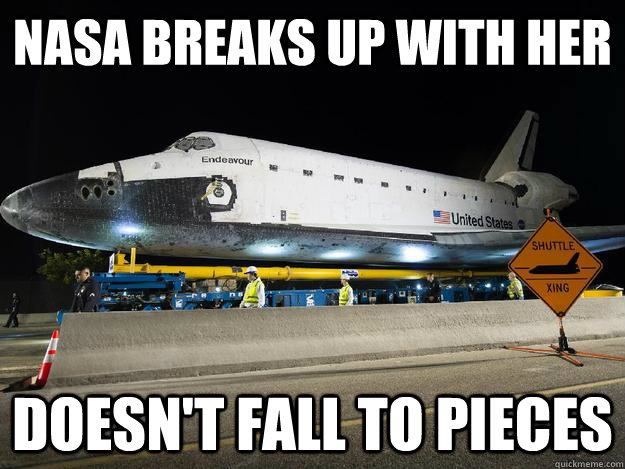 NASA breaks up with her doesn't fall to pieces - NASA breaks up with her doesn't fall to pieces  Emotionally Stable Space Shuttle