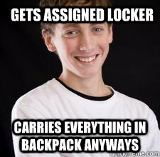 Gets assigned locker Carries everything in backpack anyways  High School Freshman