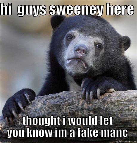HI  GUYS SWEENEY HERE  THOUGHT I WOULD LET YOU KNOW IM A FAKE MANC Confession Bear