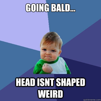 going bald... head isnt shaped weird  - going bald... head isnt shaped weird   Success Kid