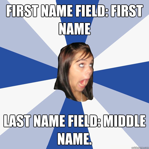 First Name field: First name last name field: middle name.  Annoying Facebook Girl
