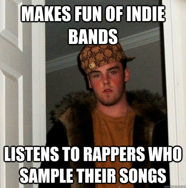 Makes fun of indie bands listens to rappers who sample their songs  Scumbag Steve