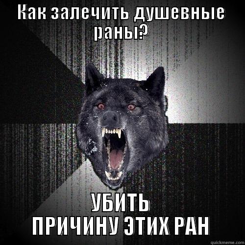 КАК ЗАЛЕЧИТЬ ДУШЕВНЫЕ РАНЫ? УБИТЬ ПРИЧИНУ ЭТИХ РАН Insanity Wolf