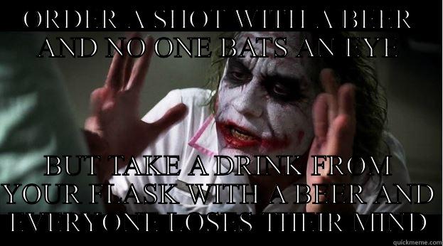 ORDER A SHOT WITH A BEER AND NO ONE BATS AN EYE BUT TAKE A DRINK FROM YOUR FLASK WITH A BEER AND EVERYONE LOSES THEIR MIND Joker Mind Loss
