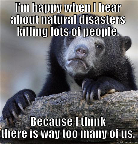 mean bear - I'M HAPPY WHEN I HEAR ABOUT NATURAL DISASTERS KILLING LOTS OF PEOPLE. BECAUSE I THINK THERE IS WAY TOO MANY OF US. Confession Bear