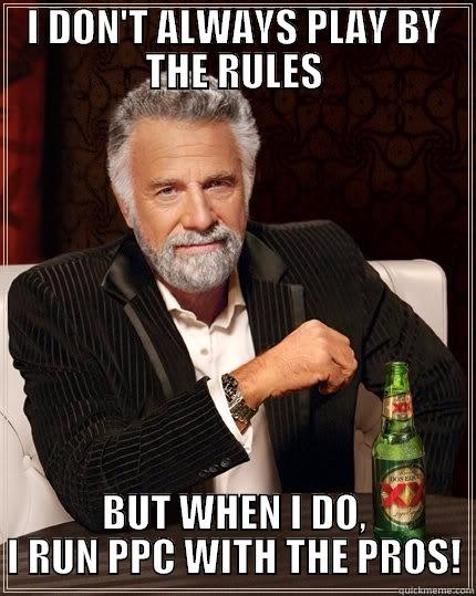 I DON'T ALWAYS PLAY BY THE RULES BUT WHEN I DO, I RUN PPC WITH THE PROS! The Most Interesting Man In The World