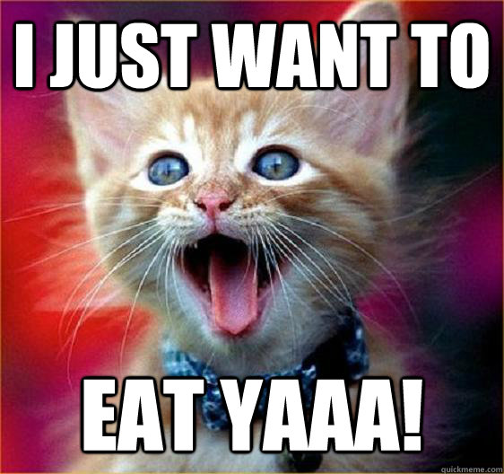 I just want to Eat yaaa!  