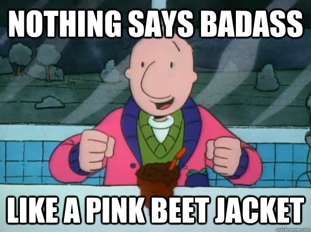 Nothing says badass  like a pink beet jacket  Success Doug