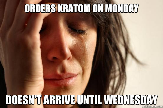Orders Kratom on Monday Doesn't arrive until Wednesday  First World Problems
