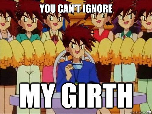 You can't ignore My girth - You can't ignore My girth  Gary Oak