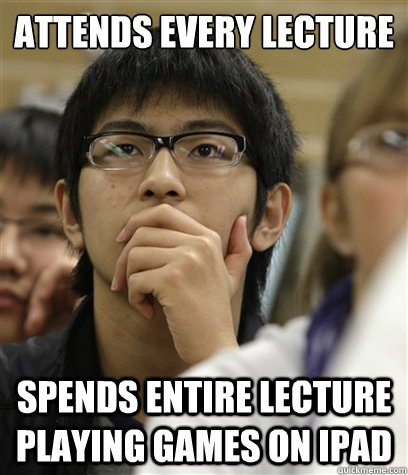 attends every lecture spends entire lecture playing games on ipad - attends every lecture spends entire lecture playing games on ipad  Asian College Freshman