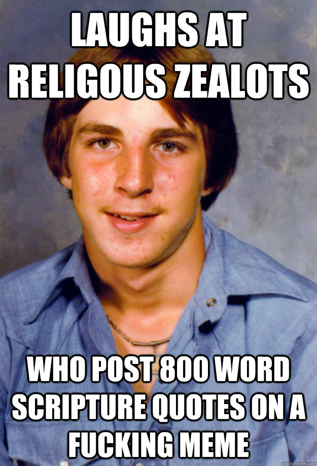 Laughs at religous zealots who post 800 word scripture quotes on a fucking meme  Old Economy Steven