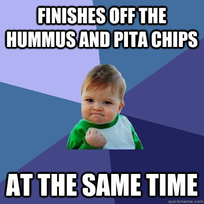 Finishes off the hummus and pita chips at the same time  Success Kid