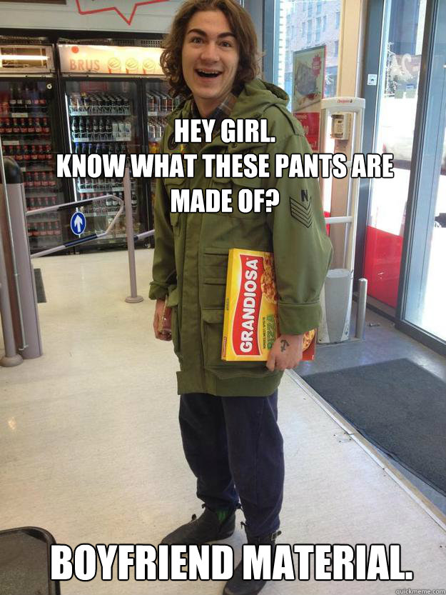 Hey girl.
Know what these pants are made of? boyfriend material.  