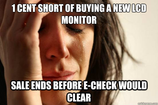 1 cent short of buying a new lcd monitor sale ends before e-check would clear  First World Problems