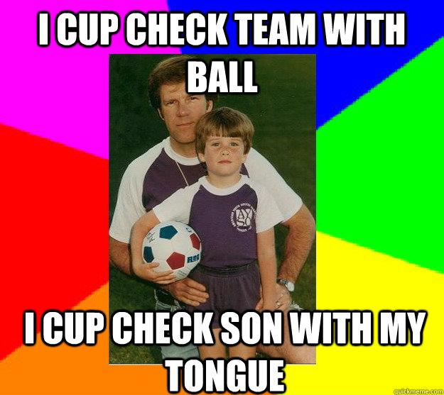 i cup check team with ball i cup check son with my tongue  