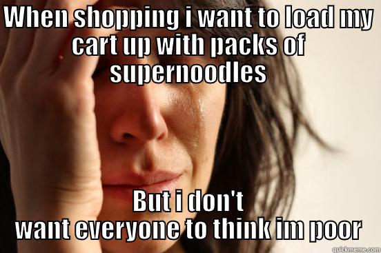 WHEN SHOPPING I WANT TO LOAD MY CART UP WITH PACKS OF SUPERNOODLES BUT I DON'T WANT EVERYONE TO THINK IM POOR First World Problems