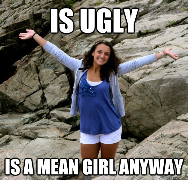 Ugly Mean Girl Memes Quickmeme