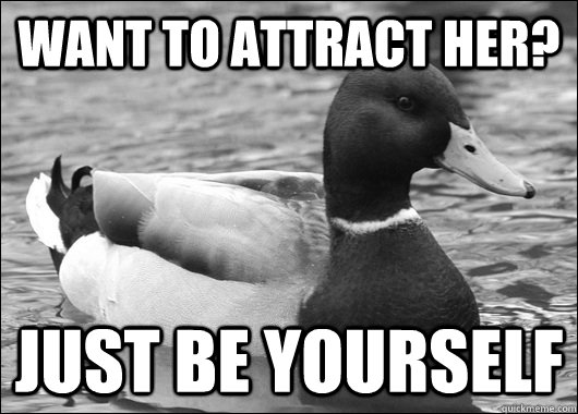 Want to attract her? Just be yourself  Ambiguous Advice Mallard
