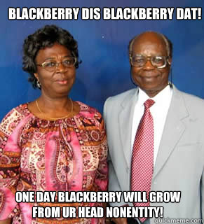 BLACKBERRY DIS BLACKBERRY DAT! one day blackberry will grow from ur head nonentity!   - BLACKBERRY DIS BLACKBERRY DAT! one day blackberry will grow from ur head nonentity!    African Parents