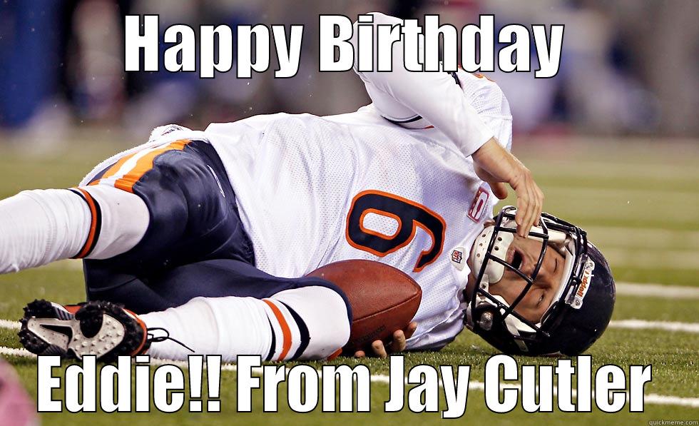 HAPPY BIRTHDAY EDDIE!! FROM JAY CUTLER Misc