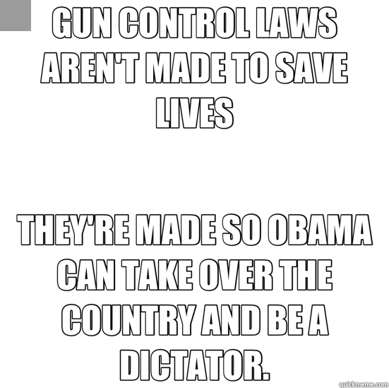 GUN CONTROL LAWS AREN'T MADE TO SAVE LIVES THEY'RE MADE SO OBAMA CAN TAKE OVER THE COUNTRY AND BE A DICTATOR. - GUN CONTROL LAWS AREN'T MADE TO SAVE LIVES THEY'RE MADE SO OBAMA CAN TAKE OVER THE COUNTRY AND BE A DICTATOR.  conspiracy keanu