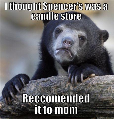 I THOUGHT SPENCER'S WAS A CANDLE STORE RECCOMENDED IT TO MOM Confession Bear